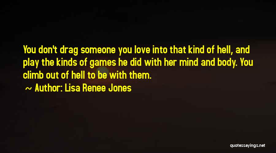 Lisa Renee Jones Quotes: You Don't Drag Someone You Love Into That Kind Of Hell, And Play The Kinds Of Games He Did With