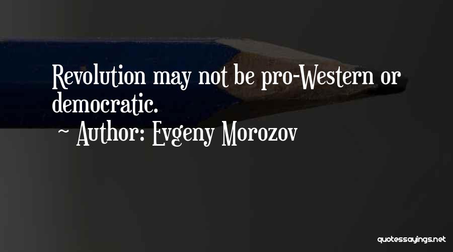 Evgeny Morozov Quotes: Revolution May Not Be Pro-western Or Democratic.