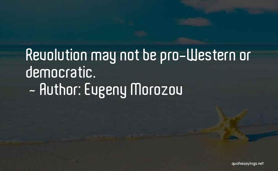 Evgeny Morozov Quotes: Revolution May Not Be Pro-western Or Democratic.