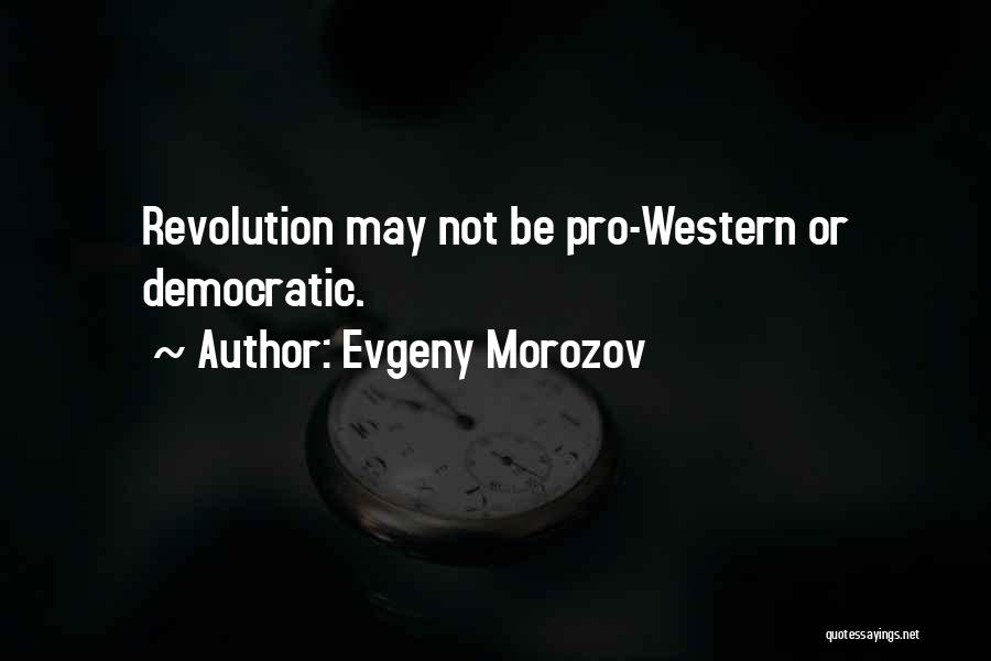 Evgeny Morozov Quotes: Revolution May Not Be Pro-western Or Democratic.