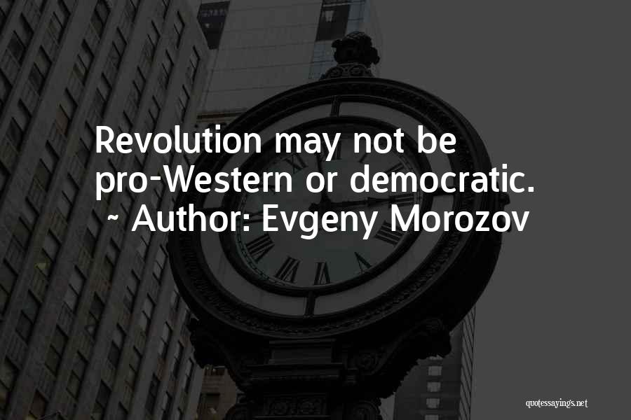 Evgeny Morozov Quotes: Revolution May Not Be Pro-western Or Democratic.