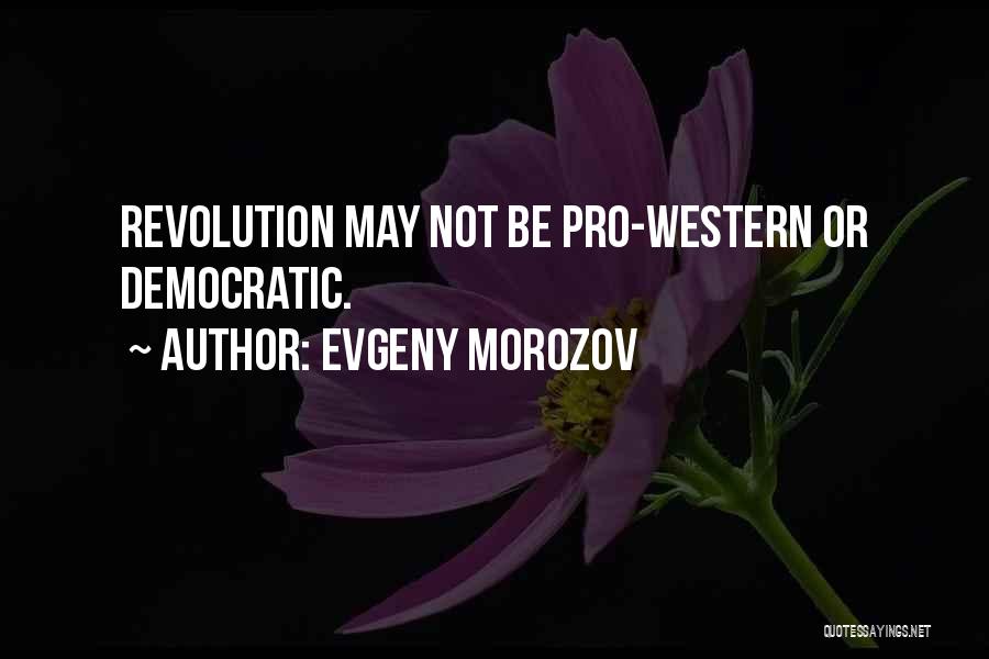 Evgeny Morozov Quotes: Revolution May Not Be Pro-western Or Democratic.