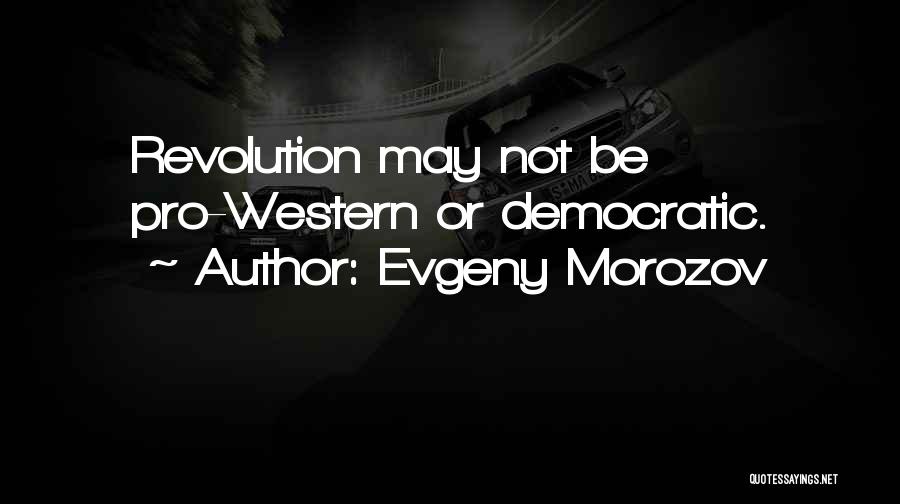 Evgeny Morozov Quotes: Revolution May Not Be Pro-western Or Democratic.