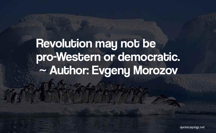 Evgeny Morozov Quotes: Revolution May Not Be Pro-western Or Democratic.