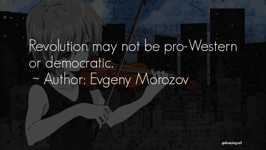 Evgeny Morozov Quotes: Revolution May Not Be Pro-western Or Democratic.