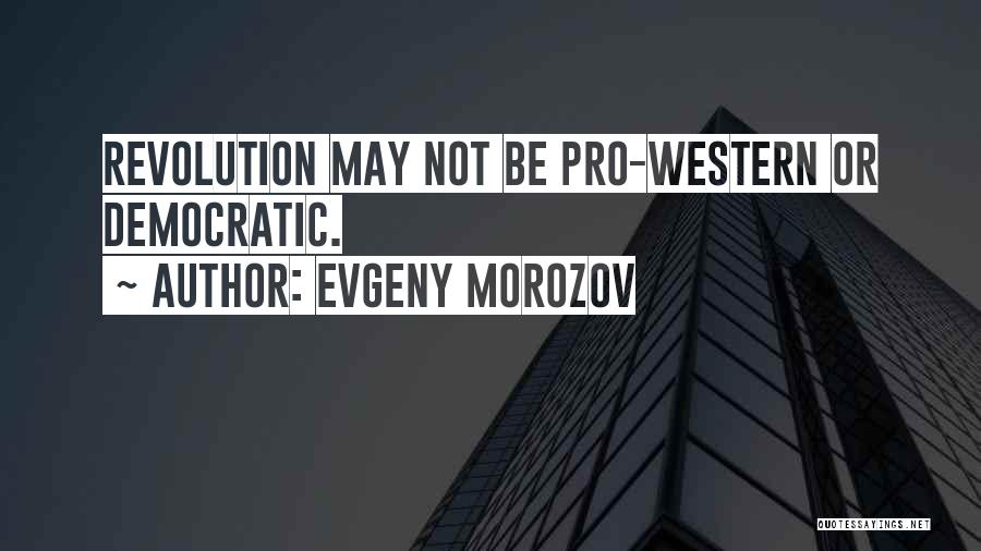 Evgeny Morozov Quotes: Revolution May Not Be Pro-western Or Democratic.