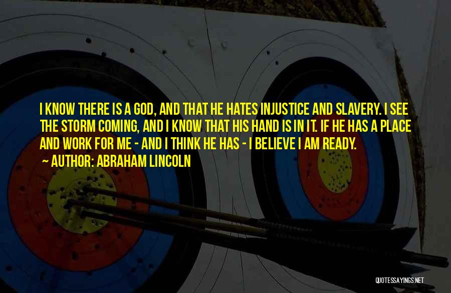 Abraham Lincoln Quotes: I Know There Is A God, And That He Hates Injustice And Slavery. I See The Storm Coming, And I