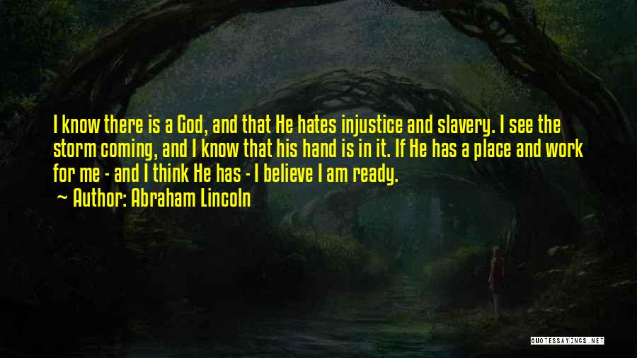 Abraham Lincoln Quotes: I Know There Is A God, And That He Hates Injustice And Slavery. I See The Storm Coming, And I