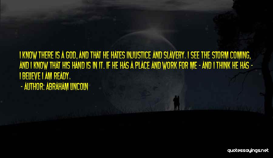 Abraham Lincoln Quotes: I Know There Is A God, And That He Hates Injustice And Slavery. I See The Storm Coming, And I