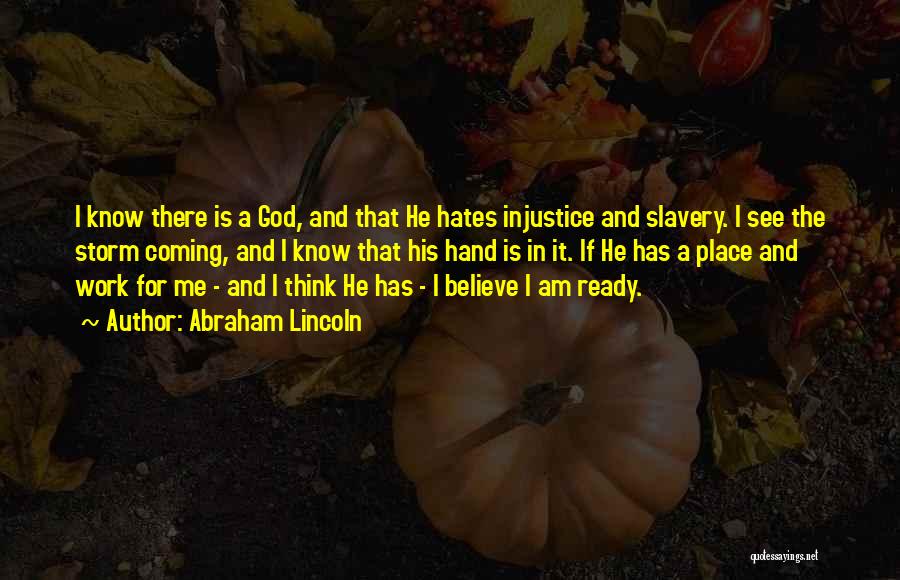 Abraham Lincoln Quotes: I Know There Is A God, And That He Hates Injustice And Slavery. I See The Storm Coming, And I