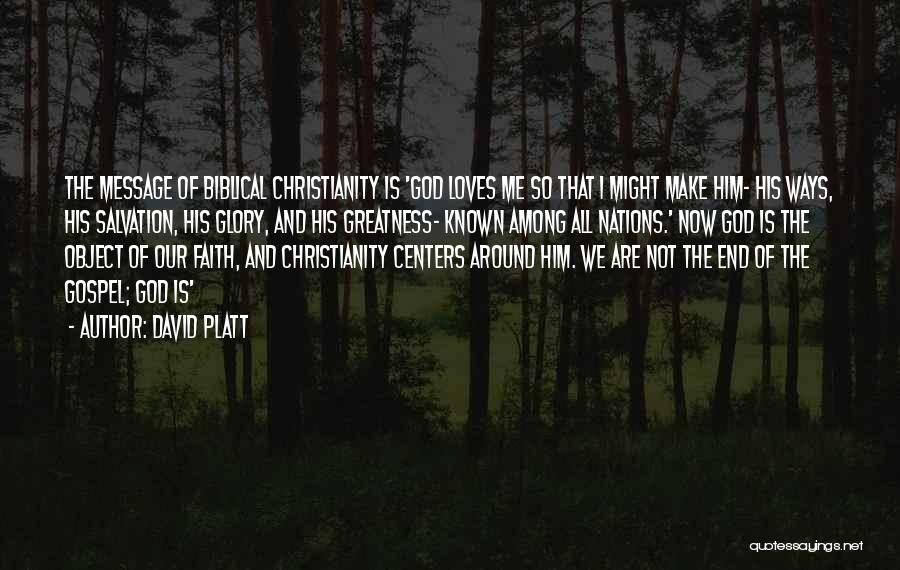 David Platt Quotes: The Message Of Biblical Christianity Is 'god Loves Me So That I Might Make Him- His Ways, His Salvation, His