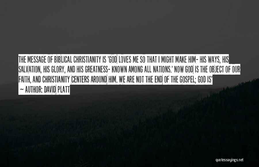 David Platt Quotes: The Message Of Biblical Christianity Is 'god Loves Me So That I Might Make Him- His Ways, His Salvation, His