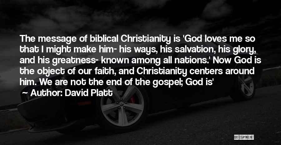 David Platt Quotes: The Message Of Biblical Christianity Is 'god Loves Me So That I Might Make Him- His Ways, His Salvation, His