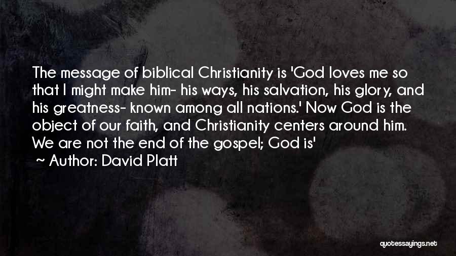 David Platt Quotes: The Message Of Biblical Christianity Is 'god Loves Me So That I Might Make Him- His Ways, His Salvation, His