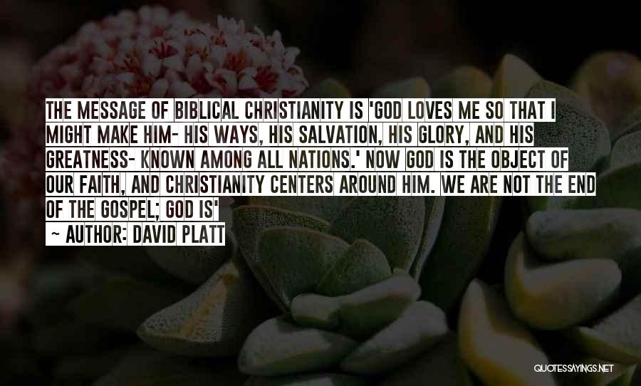 David Platt Quotes: The Message Of Biblical Christianity Is 'god Loves Me So That I Might Make Him- His Ways, His Salvation, His