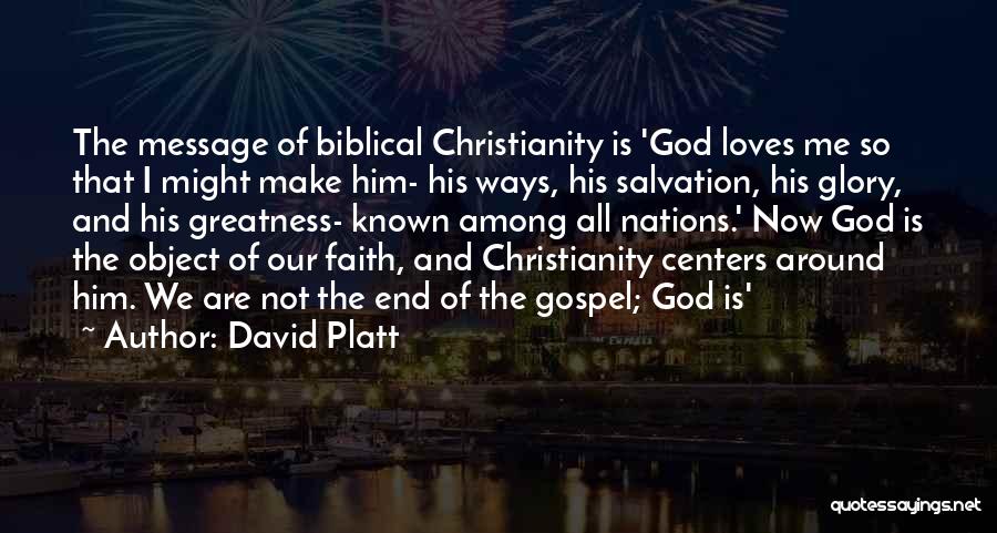 David Platt Quotes: The Message Of Biblical Christianity Is 'god Loves Me So That I Might Make Him- His Ways, His Salvation, His