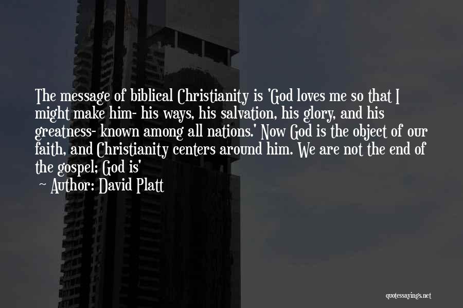 David Platt Quotes: The Message Of Biblical Christianity Is 'god Loves Me So That I Might Make Him- His Ways, His Salvation, His
