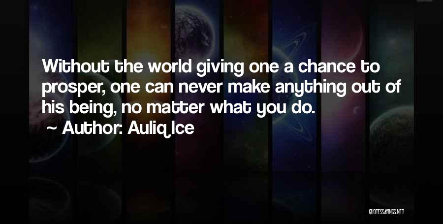 Auliq Ice Quotes: Without The World Giving One A Chance To Prosper, One Can Never Make Anything Out Of His Being, No Matter