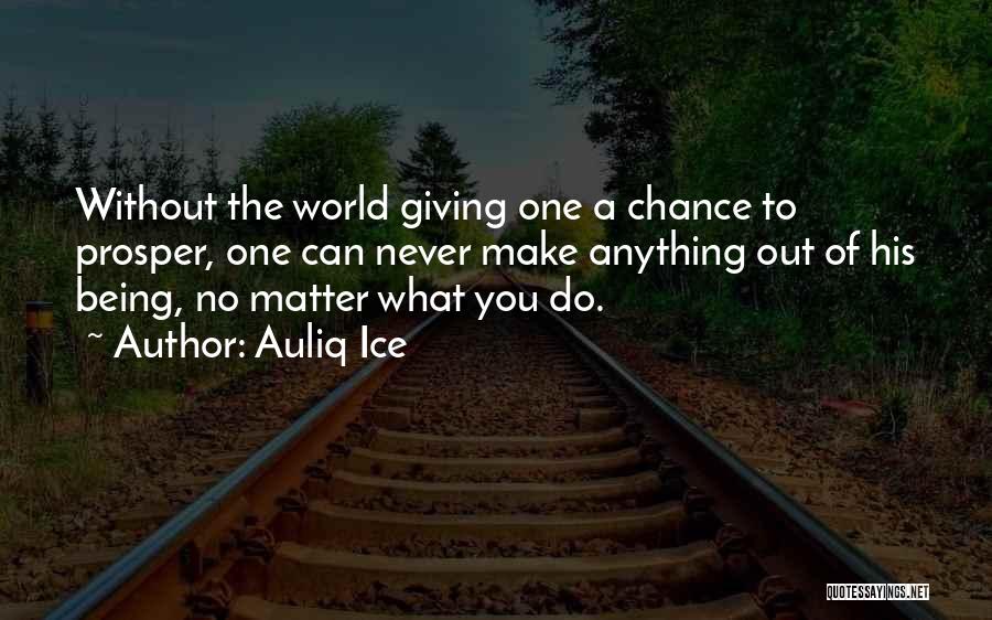 Auliq Ice Quotes: Without The World Giving One A Chance To Prosper, One Can Never Make Anything Out Of His Being, No Matter