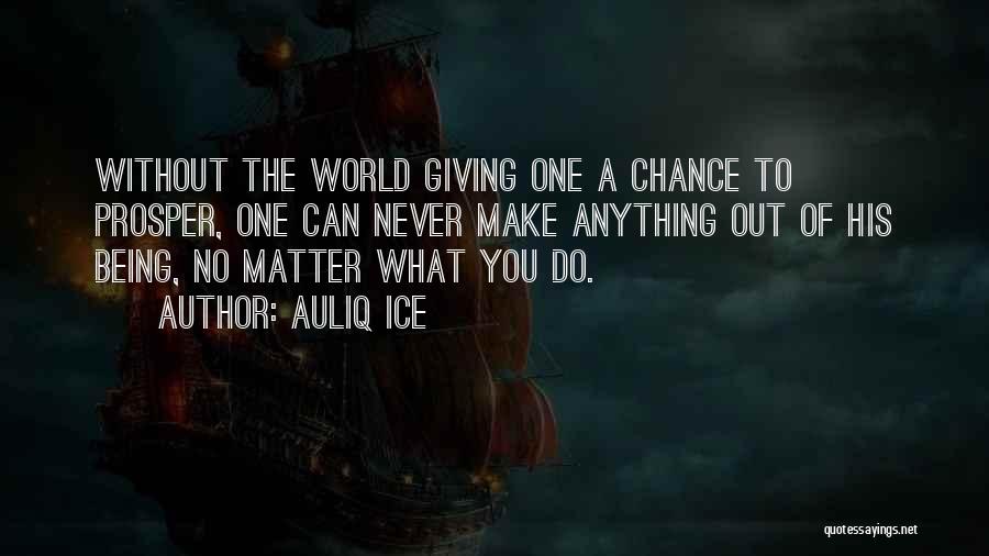 Auliq Ice Quotes: Without The World Giving One A Chance To Prosper, One Can Never Make Anything Out Of His Being, No Matter