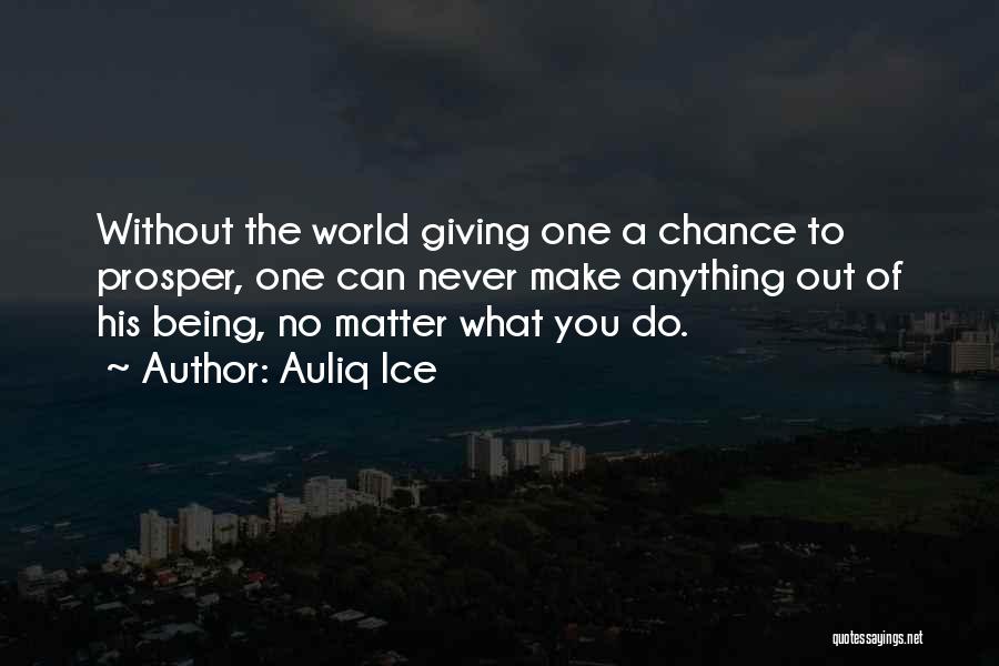 Auliq Ice Quotes: Without The World Giving One A Chance To Prosper, One Can Never Make Anything Out Of His Being, No Matter