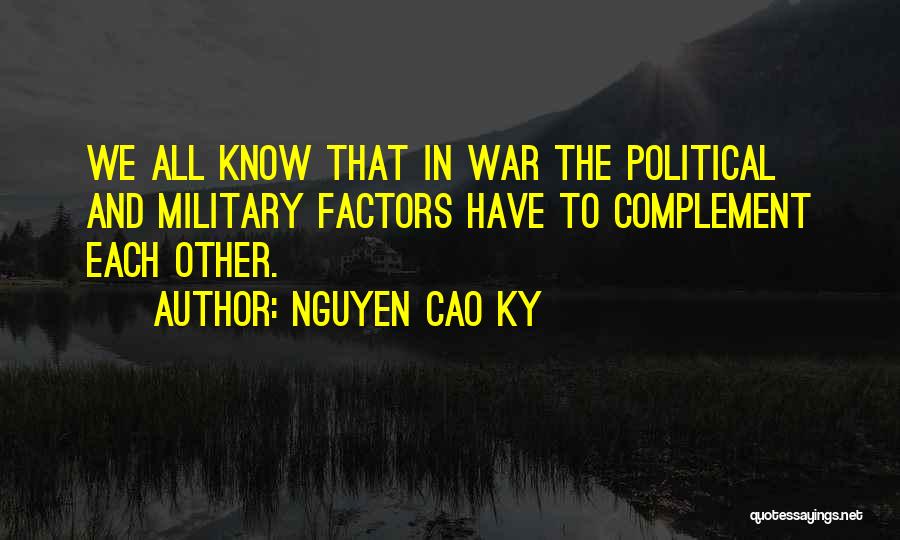 Nguyen Cao Ky Quotes: We All Know That In War The Political And Military Factors Have To Complement Each Other.