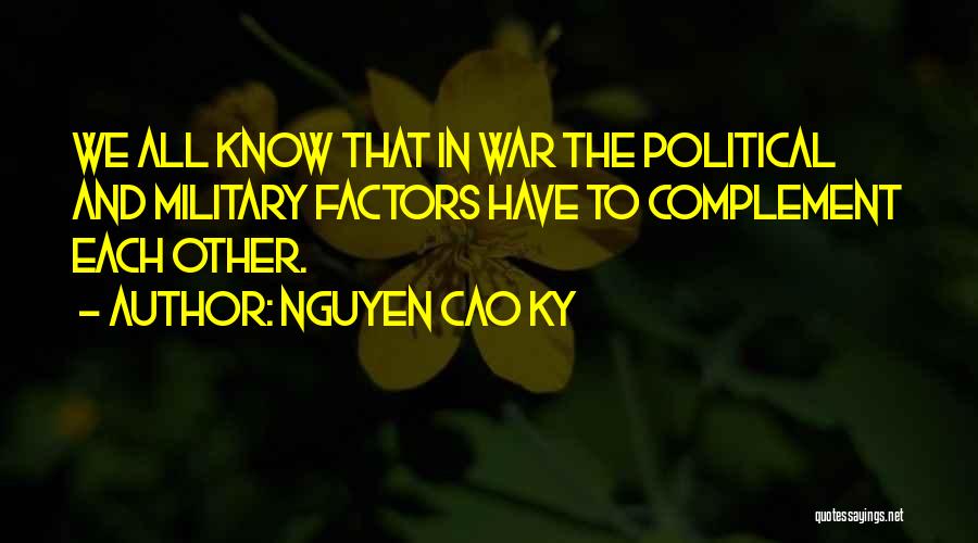 Nguyen Cao Ky Quotes: We All Know That In War The Political And Military Factors Have To Complement Each Other.