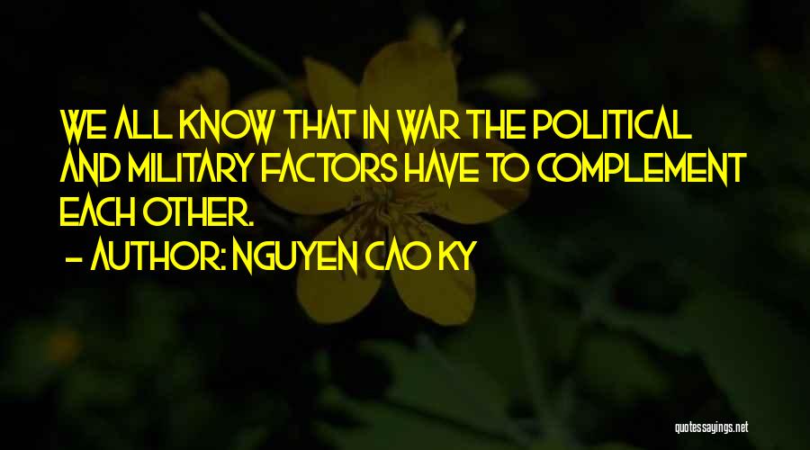 Nguyen Cao Ky Quotes: We All Know That In War The Political And Military Factors Have To Complement Each Other.