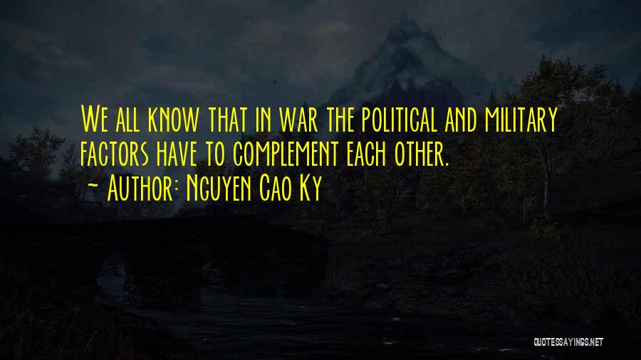 Nguyen Cao Ky Quotes: We All Know That In War The Political And Military Factors Have To Complement Each Other.