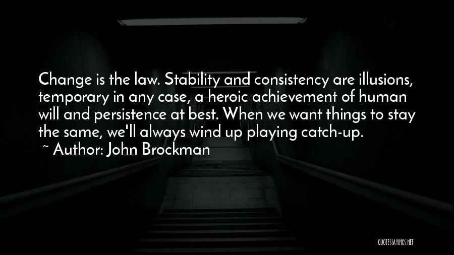 John Brockman Quotes: Change Is The Law. Stability And Consistency Are Illusions, Temporary In Any Case, A Heroic Achievement Of Human Will And