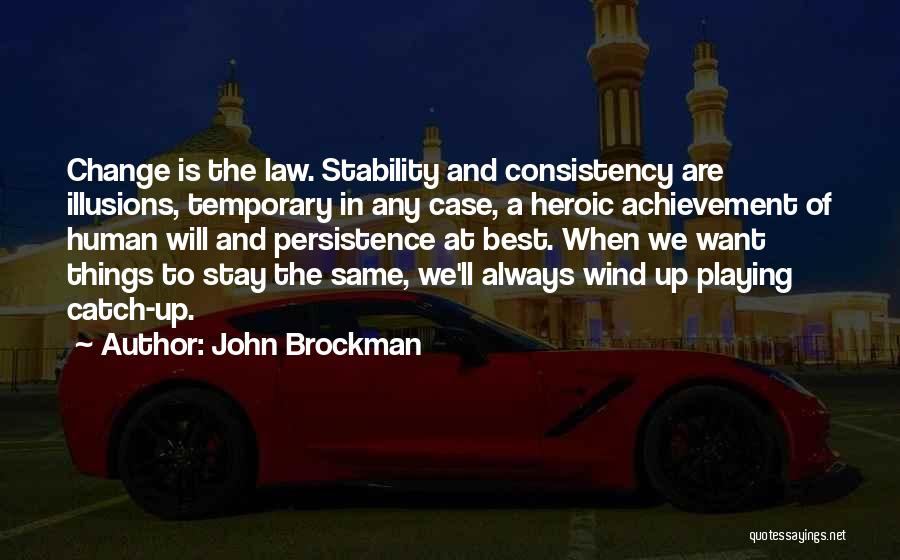 John Brockman Quotes: Change Is The Law. Stability And Consistency Are Illusions, Temporary In Any Case, A Heroic Achievement Of Human Will And