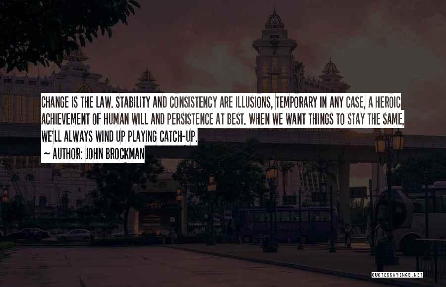 John Brockman Quotes: Change Is The Law. Stability And Consistency Are Illusions, Temporary In Any Case, A Heroic Achievement Of Human Will And