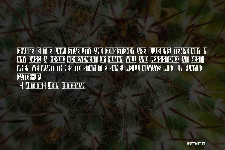 John Brockman Quotes: Change Is The Law. Stability And Consistency Are Illusions, Temporary In Any Case, A Heroic Achievement Of Human Will And