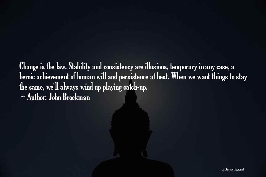 John Brockman Quotes: Change Is The Law. Stability And Consistency Are Illusions, Temporary In Any Case, A Heroic Achievement Of Human Will And