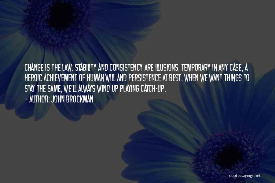 John Brockman Quotes: Change Is The Law. Stability And Consistency Are Illusions, Temporary In Any Case, A Heroic Achievement Of Human Will And