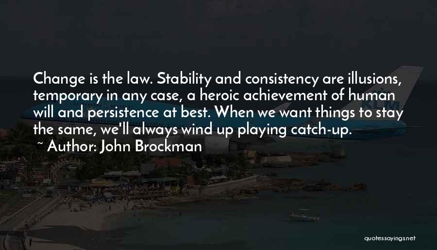 John Brockman Quotes: Change Is The Law. Stability And Consistency Are Illusions, Temporary In Any Case, A Heroic Achievement Of Human Will And