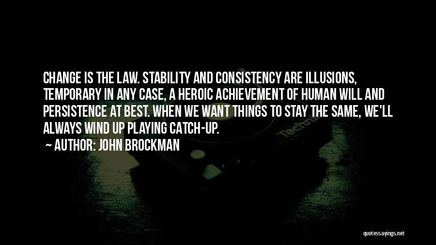 John Brockman Quotes: Change Is The Law. Stability And Consistency Are Illusions, Temporary In Any Case, A Heroic Achievement Of Human Will And