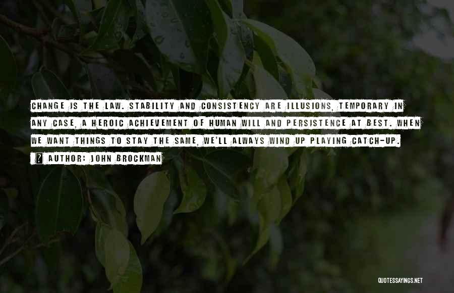 John Brockman Quotes: Change Is The Law. Stability And Consistency Are Illusions, Temporary In Any Case, A Heroic Achievement Of Human Will And
