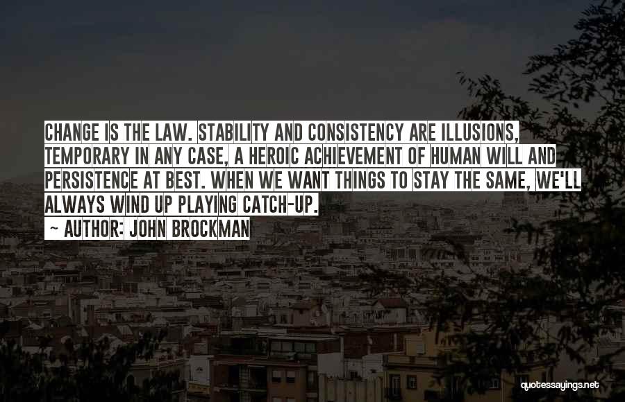 John Brockman Quotes: Change Is The Law. Stability And Consistency Are Illusions, Temporary In Any Case, A Heroic Achievement Of Human Will And