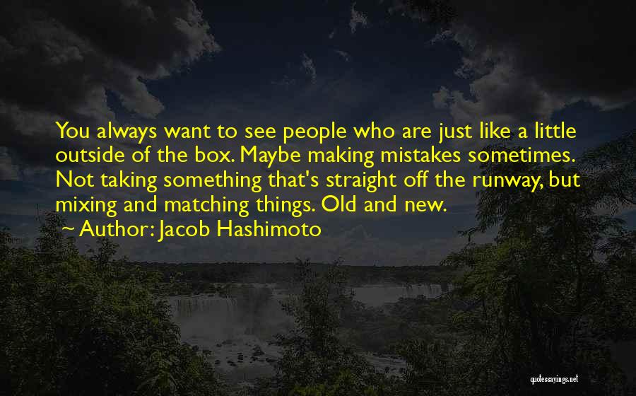 Jacob Hashimoto Quotes: You Always Want To See People Who Are Just Like A Little Outside Of The Box. Maybe Making Mistakes Sometimes.