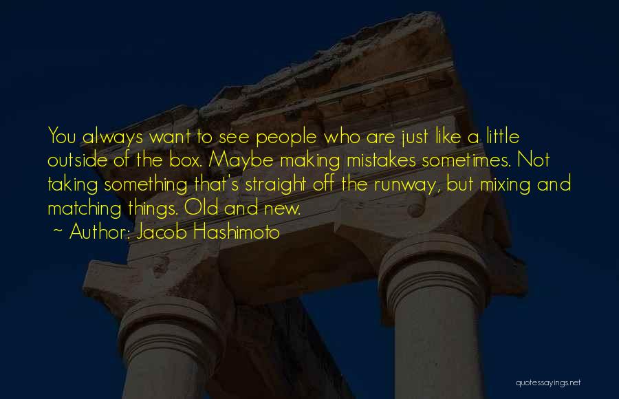 Jacob Hashimoto Quotes: You Always Want To See People Who Are Just Like A Little Outside Of The Box. Maybe Making Mistakes Sometimes.