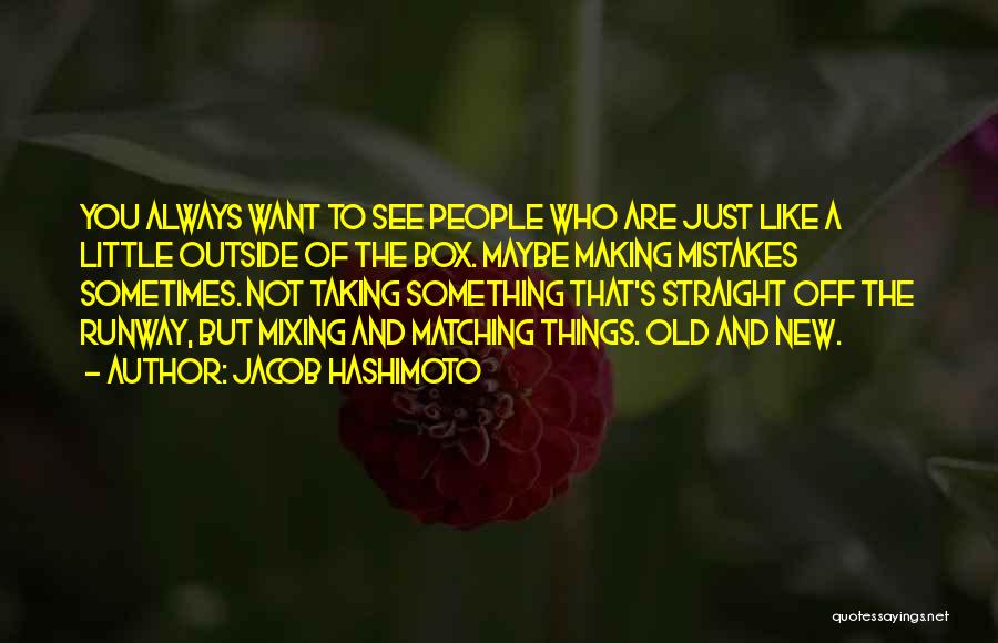 Jacob Hashimoto Quotes: You Always Want To See People Who Are Just Like A Little Outside Of The Box. Maybe Making Mistakes Sometimes.