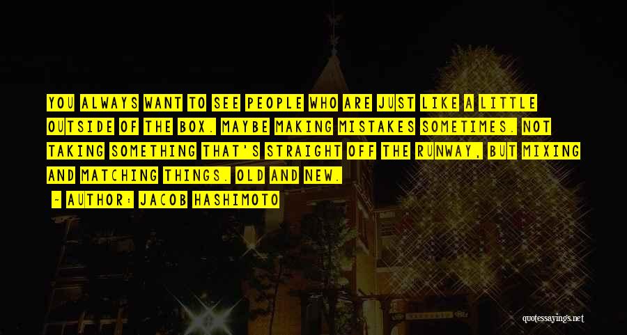 Jacob Hashimoto Quotes: You Always Want To See People Who Are Just Like A Little Outside Of The Box. Maybe Making Mistakes Sometimes.