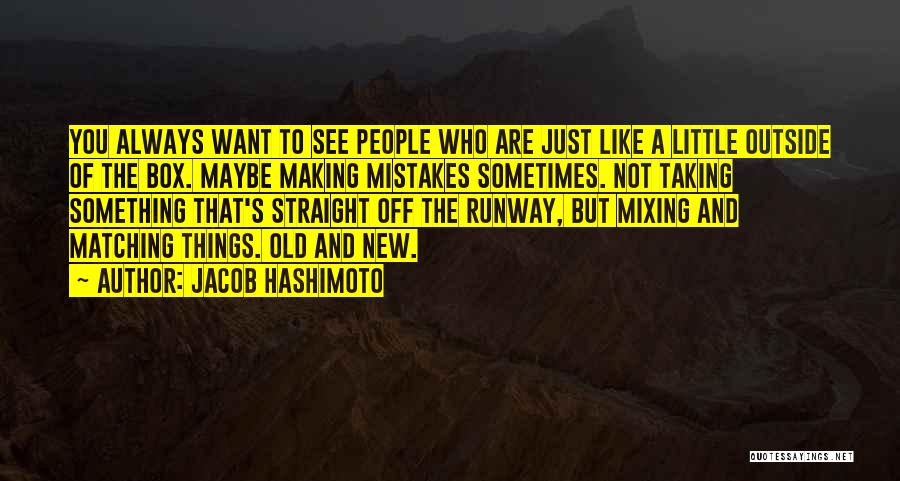 Jacob Hashimoto Quotes: You Always Want To See People Who Are Just Like A Little Outside Of The Box. Maybe Making Mistakes Sometimes.