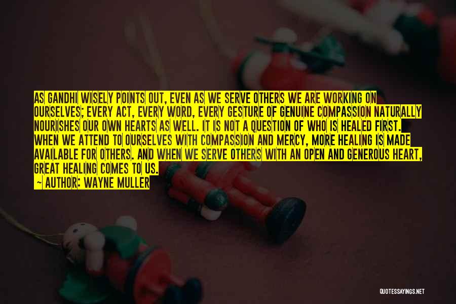 Wayne Muller Quotes: As Gandhi Wisely Points Out, Even As We Serve Others We Are Working On Ourselves; Every Act, Every Word, Every