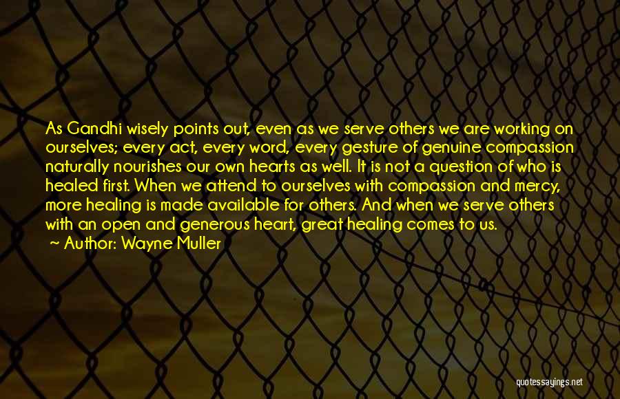 Wayne Muller Quotes: As Gandhi Wisely Points Out, Even As We Serve Others We Are Working On Ourselves; Every Act, Every Word, Every