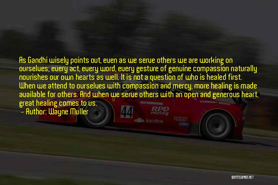 Wayne Muller Quotes: As Gandhi Wisely Points Out, Even As We Serve Others We Are Working On Ourselves; Every Act, Every Word, Every