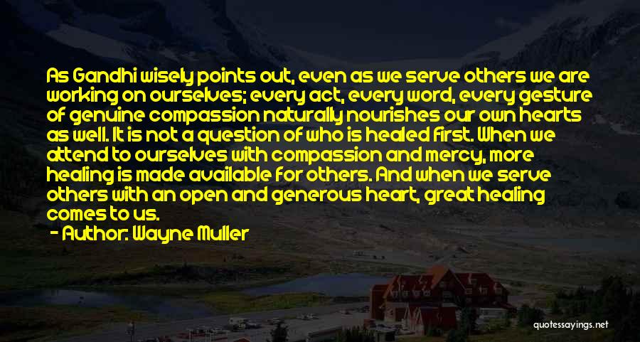 Wayne Muller Quotes: As Gandhi Wisely Points Out, Even As We Serve Others We Are Working On Ourselves; Every Act, Every Word, Every