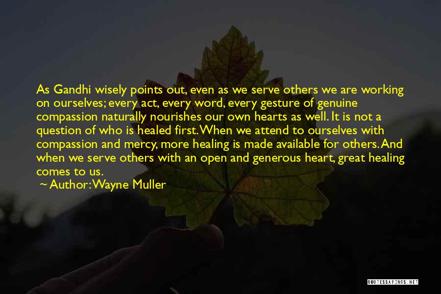 Wayne Muller Quotes: As Gandhi Wisely Points Out, Even As We Serve Others We Are Working On Ourselves; Every Act, Every Word, Every