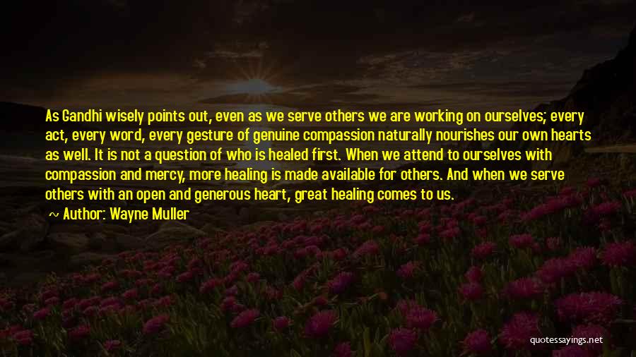 Wayne Muller Quotes: As Gandhi Wisely Points Out, Even As We Serve Others We Are Working On Ourselves; Every Act, Every Word, Every